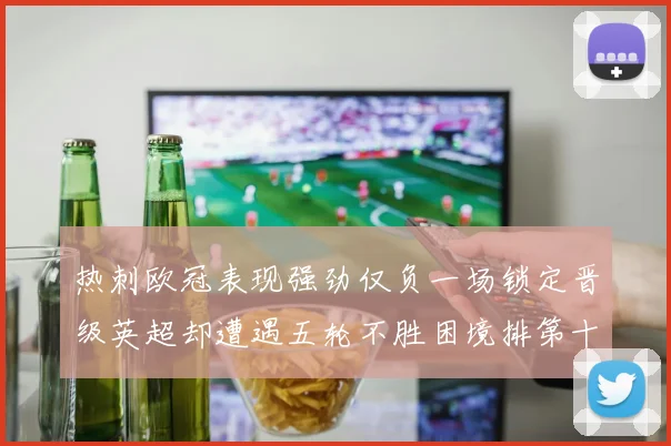 热刺欧冠表现强劲仅负一场锁定晋级英超却遭遇五轮不胜困境排第十四