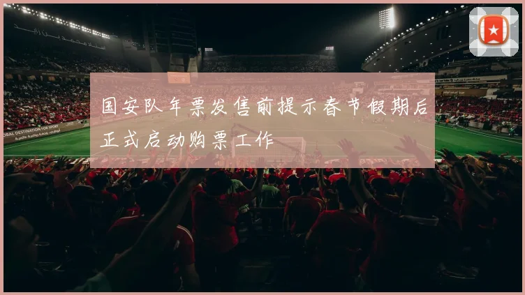 国安队年票发售前提示春节假期后正式启动购票工作
