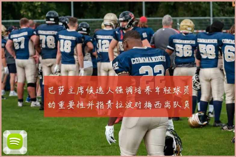 巴萨主席候选人强调培养年轻球员的重要性并指责拉波对梅西离队负责