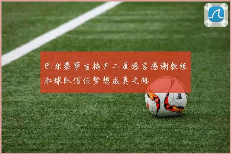 巴尔泰萨吉梅开二度感言感谢教练和球队信任梦想成真之路