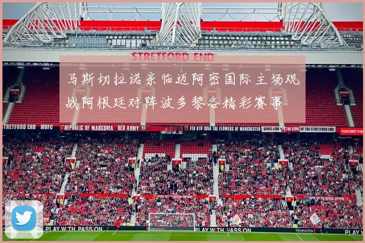 马斯切拉诺亲临迈阿密国际主场观战阿根廷对阵波多黎各精彩赛事